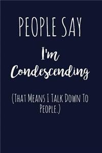 People Say I'm Condescending (That Means I Talk Down to People.)