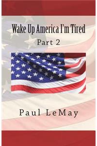 Wake Up America I Am Tired: Part 2