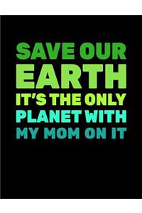 Save Our Earth It's The Only Planet With My Mom On It