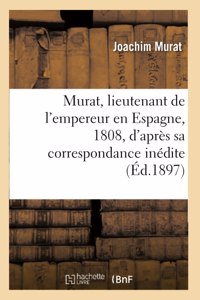 Murat, Lieutenant de l'Empereur En Espagne, 1808, d'Après Sa Correspondance Inédite