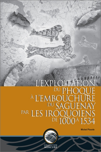 L'Exploitation Du Phoque À l'Embouchure Du Saguenay Par Les Iroquoiens de 1000 À 1534