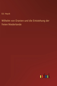 Wilhelm von Oranien und die Entstehung der freien Niederlande