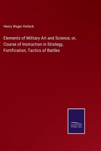 Elements of Military Art and Science, or, Course of Instruction in Strategy, Fortification, Tactics of Battles