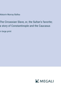 Circassian Slave, or, the Sultan's favorite; a story of Constantinople and the Caucasus