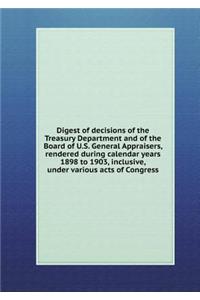 Digest of Decisions of the Treasury Department and of the Board of U.S. General Appraisers, Rendered During Calendar Years 1898 to 1903, Inclusive, Under Various Acts of Congress