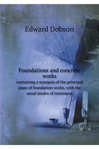 Foundations and Concrete Works Containing a Synopsis of the Principal Cases of Foundation Works, with the Usual Modes of Treatment