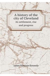 A History of the City of Cleveland Its Settlement, Rise and Progress