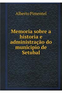 Memoria Sobre a Historia E Administração Do Municipio de Setubal