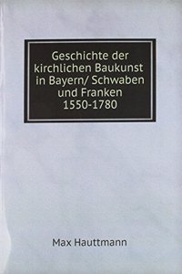 Geschichte der kirchlichen Baukunst in Bayern/ Schwaben und Franken 1550-1780