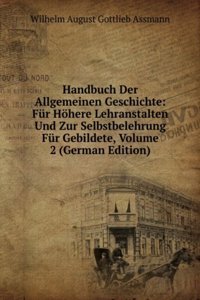 Handbuch Der Allgemeinen Geschichte: Fur Hohere Lehranstalten Und Zur Selbstbelehrung Fur Gebildete, Volume 2 (German Edition)