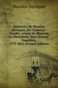 Souvenirs De Maurice Duviquet (De Clamecy): Vendee, Armee De Reserve, La Westphalie Sous Jerome-Napoleon, 1773-1814 (French Edition)