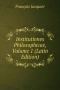 Institutiones Philosophicae, Volume 1 (Latin Edition)