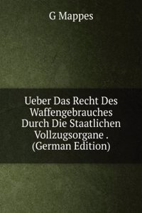 Ueber Das Recht Des Waffengebrauches Durch Die Staatlichen Vollzugsorgane . (German Edition)