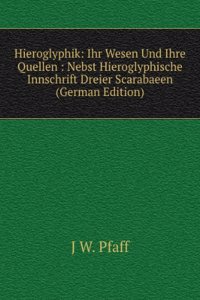 Hieroglyphik: Ihr Wesen Und Ihre Quellen : Nebst Hieroglyphische Innschrift Dreier Scarabaeen (German Edition)