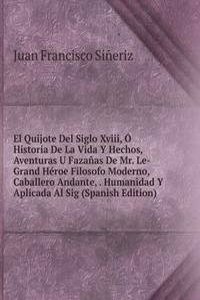 El Quijote Del Siglo Xviii, O Historia De La Vida Y Hechos, Aventuras U Fazanas De Mr. Le-Grand Heroe Filosofo Moderno, Caballero Andante, . Humanidad Y Aplicada Al Sig (Spanish Edition)