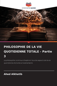 PHILOSOPHIE DE LA VIE QUOTIDIENNE TOTALE - Partie 3