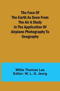 Face of the Earth as Seen from the Air A Study in the Application of Airplane Photography to Geography