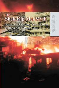 The Shek Kip Mei Myth: Squatters, Fires, and Colonial Rule in Hong Kong, 1950-1963