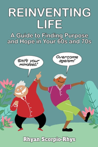 Reinventing Life: A Guide to Finding Purpose and Hope in Your 60s and 70s