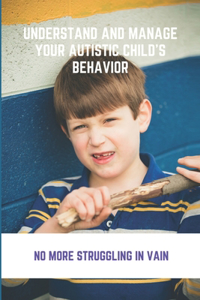 Understand And Manage Your Autistic Child's Behavior