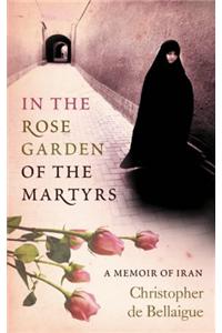 In The Rose Garden Of The Martyrs: A Memoir Of Iran