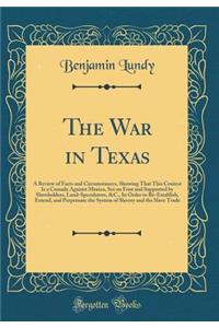 The War in Texas: A Review of Facts and Circumstances, Showing That This Contest Is a Crusade Against Mexico, Set on Foot and Supported by Slaveholders, Land-Speculators, &c., in Order to Re-Establish, Extend, and Perpetuate the System of Slavery a: A Review of Facts and Circumstances, Showing That This Contest Is a Crusade Against Mexico, Set on Foot and Supported by Slaveholders, Land-Speculat