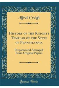 History of the Knights Templar of the State of Pennsylvania: Prepared and Arranged from Original Papers (Classic Reprint)