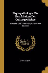 Phytopathologie. Die Krankheiten Der Culturgewächse