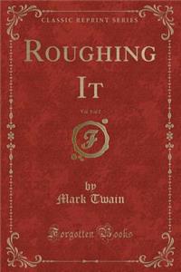 Roughing It, Vol. 1 of 2 (Classic Reprint)