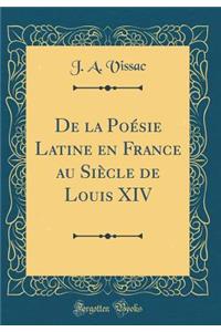 De la Poésie Latine en France au Siècle de Louis XIV (Classic Reprint)
