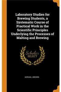 Laboratory Studies for Brewing Students, a Systematic Course of Practical Work in the Scientific Principles Underlying the Processes of Malting and Brewing