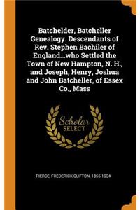Batchelder, Batcheller Genealogy. Descendants of Rev. Stephen Bachiler of England...Who Settled the Town of New Hampton, N. H., and Joseph, Henry, Joshua and John Batcheller, of Essex Co., Mass