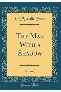 The Man with a Shadow, Vol. 3 of 3 (Classic Reprint)