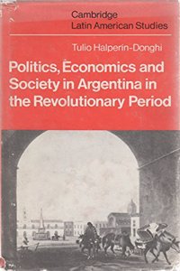 Politics Economics and Society in Argentina in the Revolutionary Period