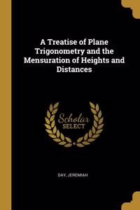 A Treatise of Plane Trigonometry and the Mensuration of Heights and Distances