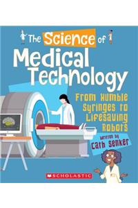 The Science of Medical Technology: From Humble Syringes to Lifesaving Robots (the Science of Engineering): From Humble Syringes to Lifesaving Robots