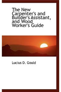 The New Carpenter's and Builder's Assistant, and Wood Worker's Guide