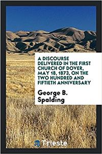 Discourse Delivered in the First Church of Dover, May 18, 1873, on the Two Hundred and Fiftieth Anniversary
