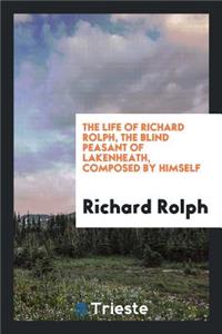 The Life of Richard Rolph, the Blind Peasant of Lakenheath, Composed by Himself