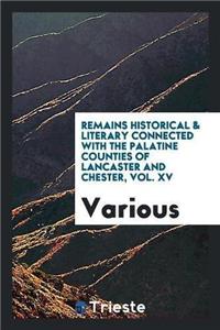 Remains Historical & Literary Connected with the Palatine Counties of Lancaster and Chester, Vol. XV