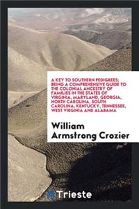 A Key to Southern Pedigrees, Being a Comprehensive Guide to the Colonial Ancestry of Families in the States of Virginia, Maryland, Georgia, North Carolina, South Carolina, Kentucky, Tennessee, West Virginia and Alabama