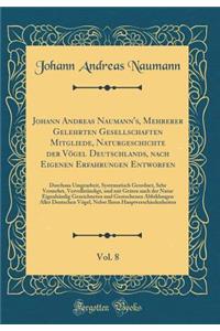 Johann Andreas Naumann's, Mehrerer Gelehrten Gesellschaften Mitgliede, Naturgeschichte Der VÃ¶gel Deutschlands, Nach Eigenen Erfahrungen Entworfen, Vol. 8: Durchaus Umgearbeit, Systematisch Geordnet, Sehr Vermehrt, VervollstÃ¤ndigt, Und Mit Getreu