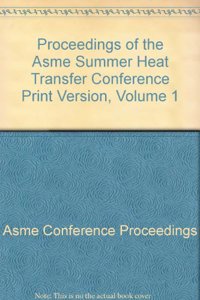 PROCEEDINGS OF THE ASME SUMMER HEAT TRANSFER CONFERENCE PRINT VERSION VOL 1 (I00663)