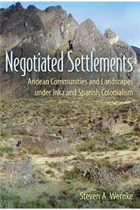 Negotiated Settlements: Andean Communities and Landscapes Under Inka and Spanish Colonialism