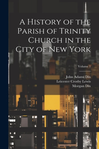 History of the Parish of Trinity Church in the City of New York; Volume 1