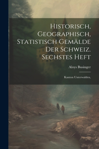 Historisch, geographisch, statistisch Gemälde der Schweiz. Sechstes Heft