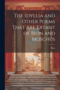Idyllia and Other Poems That Are Extant of Bion and Moschus