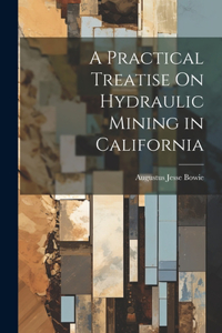 Practical Treatise On Hydraulic Mining in California