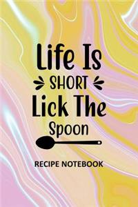 Life is Short Lick the Spoon Recipe Notebook