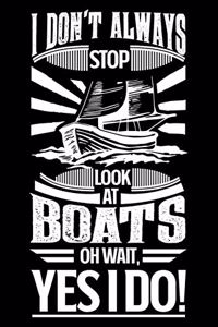 I Don't Always Stop Look At Boats OH Wait Yes I Do